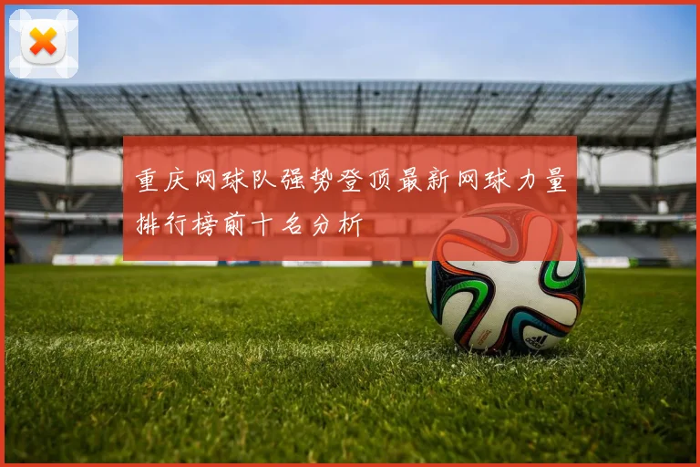 重庆网球队强势登顶最新网球力量排行榜前十名分析
