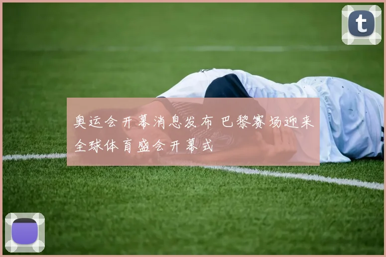 奥运会开幕消息发布 巴黎赛场迎来全球体育盛会开幕式