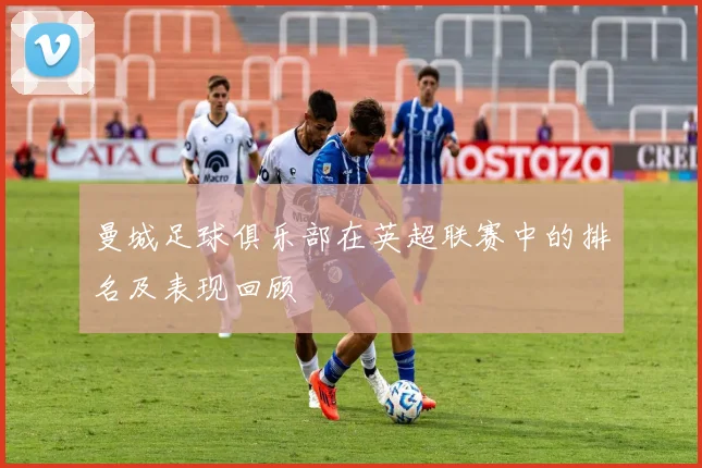 曼城足球俱乐部在英超联赛中的排名及表现回顾