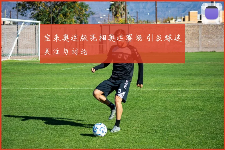 宝来奥运版亮相奥运赛场 引发球迷关注与讨论