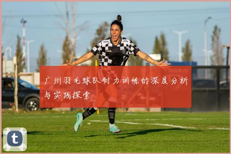 广州羽毛球队耐力训练的深度分析与实践探索