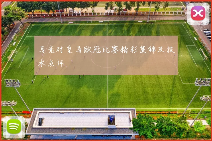 马竞对皇马欧冠比赛精彩集锦及技术点评