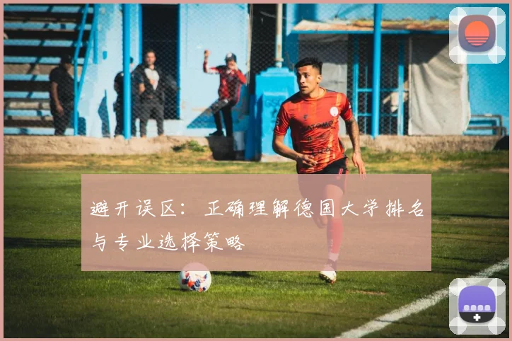 避开误区：正确理解德国大学排名与专业选择策略