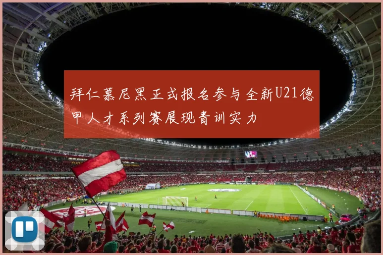 拜仁慕尼黑正式报名参与全新U21德甲人才系列赛展现青训实力